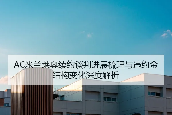 AC米兰莱奥续约谈判进展梳理与违约金结构变化深度解析