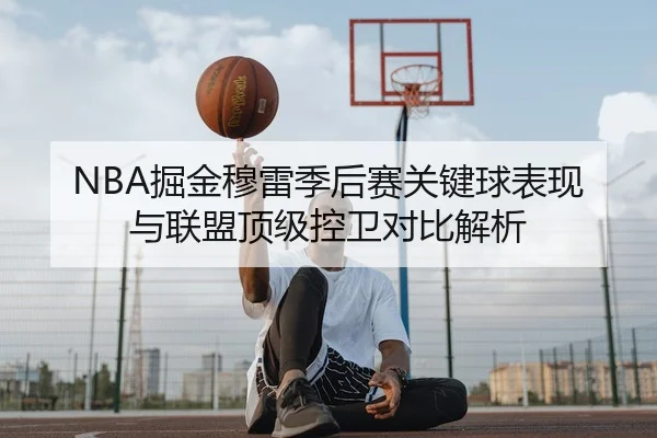 NBA掘金穆雷季后赛关键球表现与联盟顶级控卫对比解析