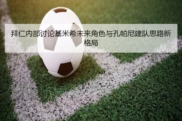 拜仁内部讨论基米希未来角色与孔帕尼建队思路新格局