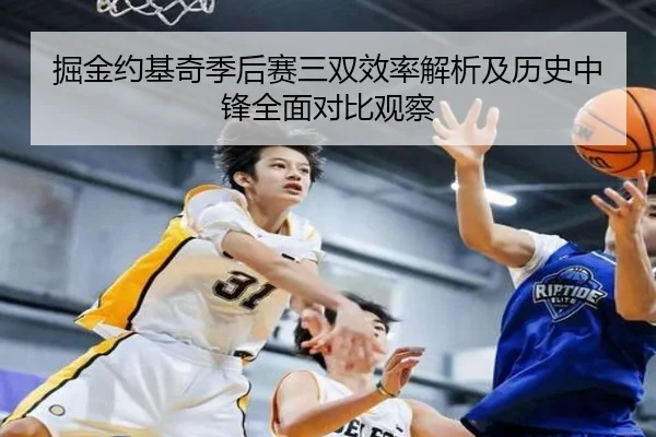 掘金约基奇季后赛三双效率解析及历史中锋全面对比观察