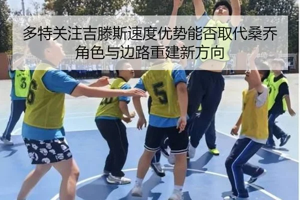 多特关注吉滕斯速度优势能否取代桑乔角色与边路重建新方向