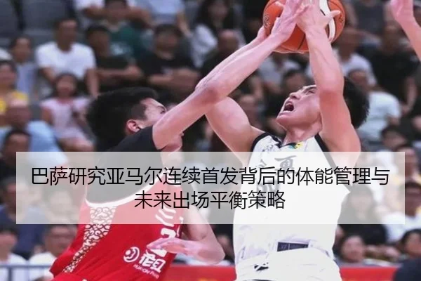 巴萨研究亚马尔连续首发背后的体能管理与未来出场平衡策略