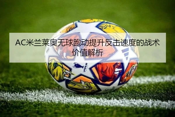 AC米兰莱奥无球跑动提升反击速度的战术价值解析
