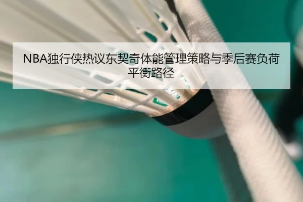 NBA独行侠热议东契奇体能管理策略与季后赛负荷平衡路径