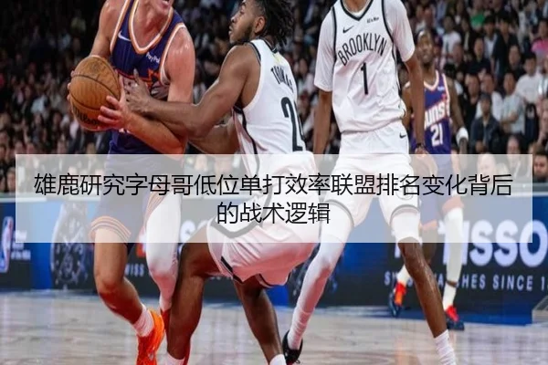 雄鹿研究字母哥低位单打效率联盟排名变化背后的战术逻辑