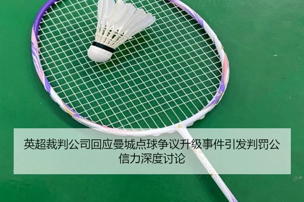 英超裁判公司回应曼城点球争议升级事件引发判罚公信力深度讨论