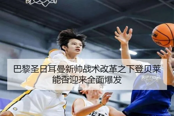 巴黎圣日耳曼新帅战术改革之下登贝莱能否迎来全面爆发