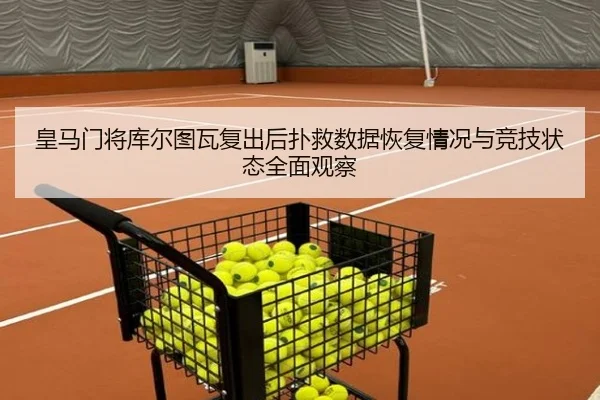 皇马门将库尔图瓦复出后扑救数据恢复情况与竞技状态全面观察