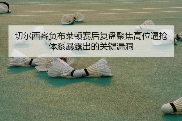 切尔西客负布莱顿赛后复盘聚焦高位逼抢体系暴露出的关键漏洞