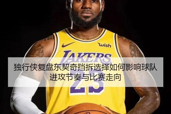 独行侠复盘东契奇挡拆选择如何影响球队进攻节奏与比赛走向