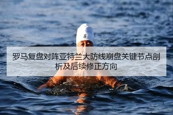 罗马复盘对阵亚特兰大防线崩盘关键节点剖析及后续修正方向
