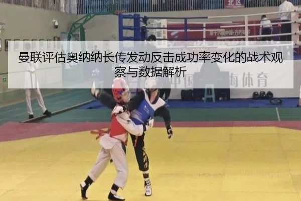 曼联评估奥纳纳长传发动反击成功率变化的战术观察与数据解析