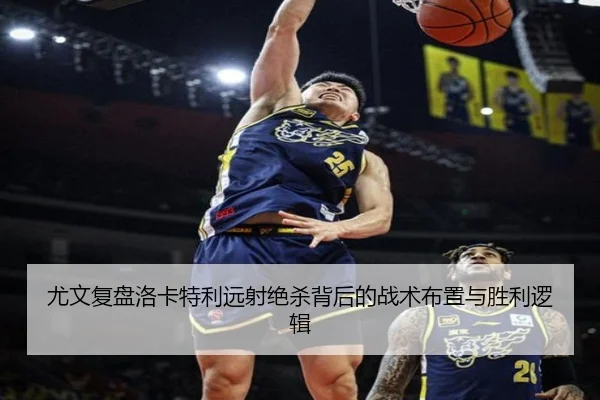 尤文复盘洛卡特利远射绝杀背后的战术布置与胜利逻辑