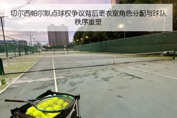 切尔西帕尔默点球权争议背后更衣室角色分配与球队秩序重塑