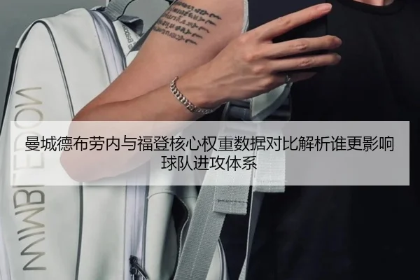 曼城德布劳内与福登核心权重数据对比解析谁更影响球队进攻体系