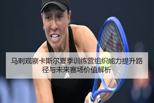 马刺观察卡斯尔夏季训练营组织能力提升路径与未来赛场价值解析