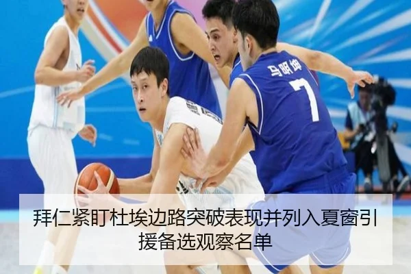 拜仁紧盯杜埃边路突破表现并列入夏窗引援备选观察名单