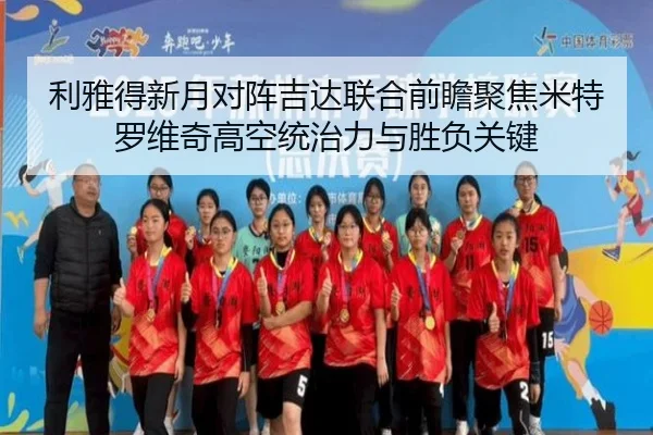 利雅得新月对阵吉达联合前瞻聚焦米特罗维奇高空统治力与胜负关键