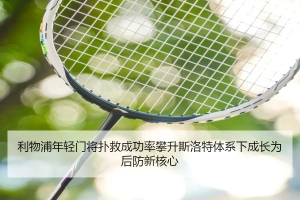 利物浦年轻门将扑救成功率攀升斯洛特体系下成长为后防新核心
