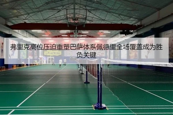 弗里克高位压迫重塑巴萨体系佩德里全场覆盖成为胜负关键